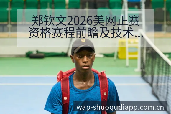 郑钦文2026美网正赛资格赛程前瞻及技术特点深度分析 - 说球帝